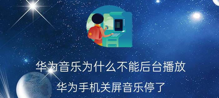 华为音乐为什么不能后台播放 华为手机关屏音乐停了？